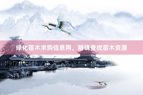 绿化苗木求购信息网，精确查找苗木资源
