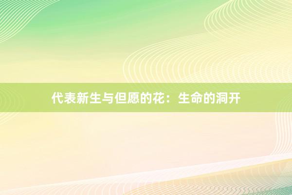 代表新生与但愿的花：生命的洞开