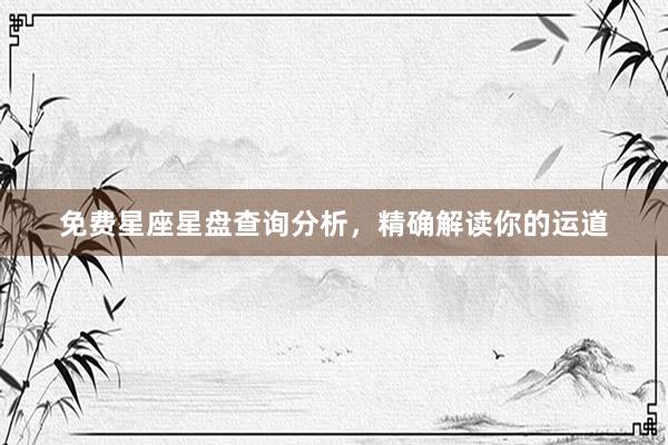 免费星座星盘查询分析，精确解读你的运道