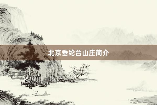北京垂纶台山庄简介