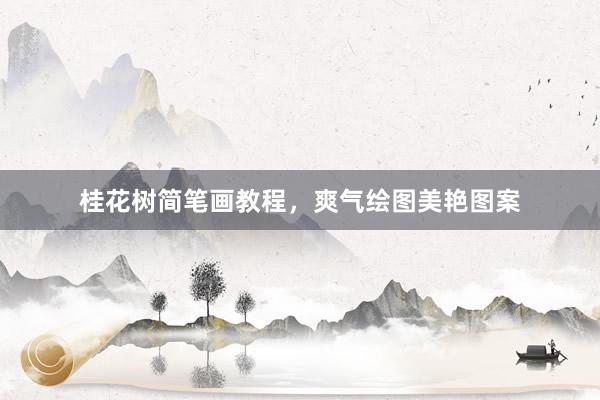 桂花树简笔画教程，爽气绘图美艳图案