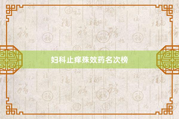 妇科止痒殊效药名次榜
