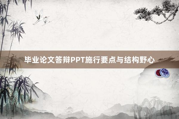 毕业论文答辩PPT施行要点与结构野心