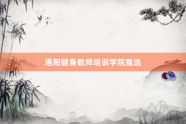 洛阳健身教师培训学院推选