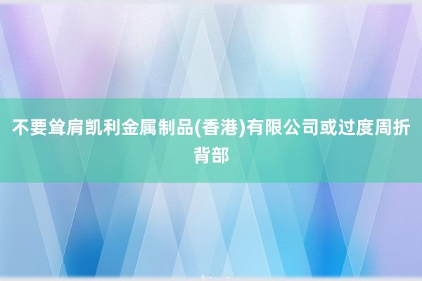 不要耸肩凯利金属制品(香港)有限公司或过度周折背部