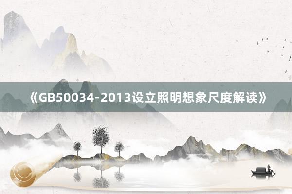 《GB50034-2013设立照明想象尺度解读》