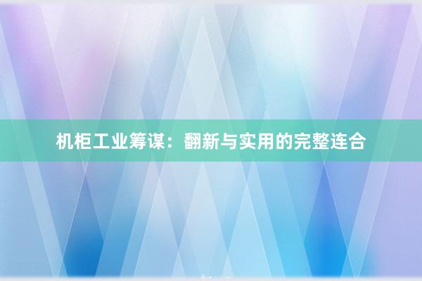 机柜工业筹谋：翻新与实用的完整连合