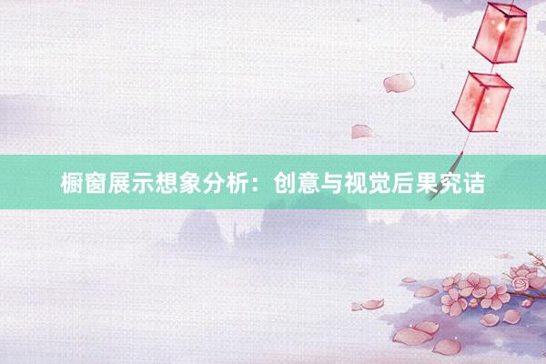 橱窗展示想象分析：创意与视觉后果究诘