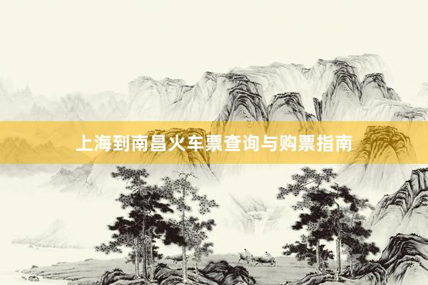上海到南昌火车票查询与购票指南