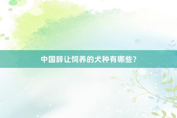 中国辞让饲养的犬种有哪些？